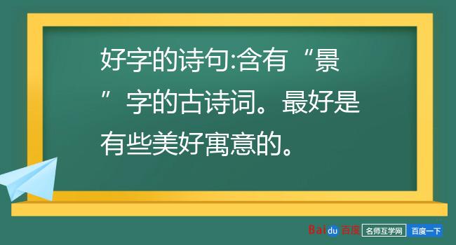 好字的诗句:含有“景”字的古诗词。最好是有些美好寓意的。